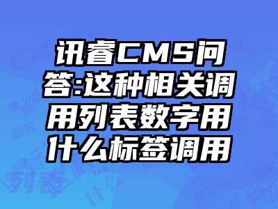 讯睿CMS问答:这种相关调用列表数字用什么标签调用
