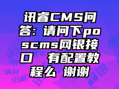 讯睿CMS问答: 请问下poscms网银接口  有配置教程么 谢谢