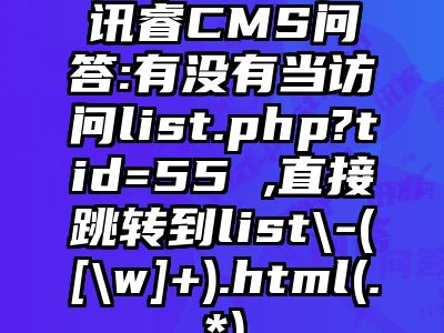 讯睿CMS问答:有没有当访问list.php?tid=55 ,直接跳转到list\-([\w]+).html(.*)
