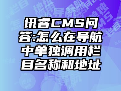 讯睿CMS问答:怎么在导航中单独调用栏目名称和地址