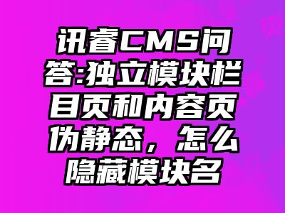 讯睿CMS问答:独立模块栏目页和内容页伪静态，怎么隐藏模块名