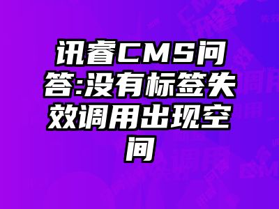 讯睿CMS问答:没有标签失效调用出现空间