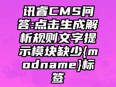 讯睿CMS问答:点击生成解析规则文字提示模块缺少{modname}标签