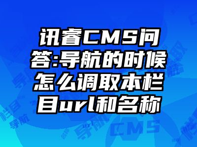 讯睿CMS问答:导航的时候怎么调取本栏目url和名称