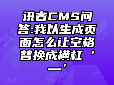 讯睿CMS问答:我以生成页面怎么让空格替换成横杠‘—’