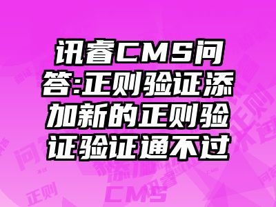 讯睿CMS问答:正则验证添加新的正则验证验证通不过