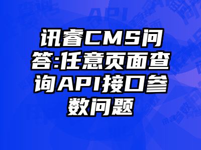 讯睿CMS问答:任意页面查询API接口参数问题