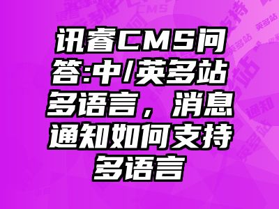 讯睿CMS问答:中/英多站多语言，消息通知如何支持多语言