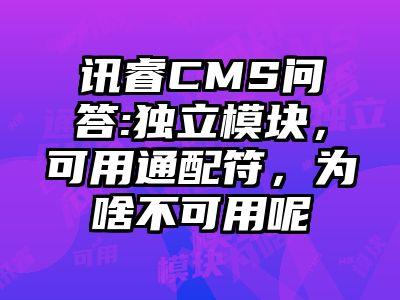 讯睿CMS问答:独立模块，可用通配符，为啥不可用呢