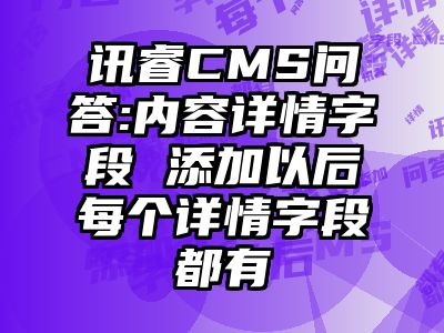 讯睿CMS问答:内容详情字段 添加以后每个详情字段都有