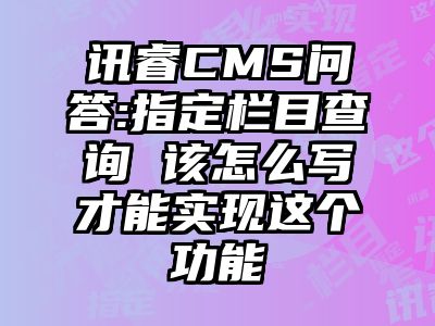 讯睿CMS问答:指定栏目查询 该怎么写才能实现这个功能