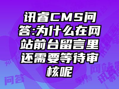 讯睿CMS问答:为什么在网站前台留言里还需要等待审核呢