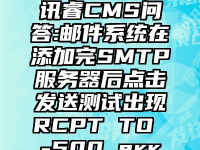 讯睿CMS问答:邮件系统在添加完SMTP服务器后点击发送测试出现RCPT TO -500 err