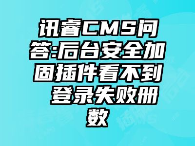 讯睿CMS问答:后台安全加固插件看不到 登录失败册数