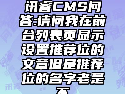 讯睿CMS问答:请问我在前台列表页显示设置推荐位的文章但是推荐位的名字老是不