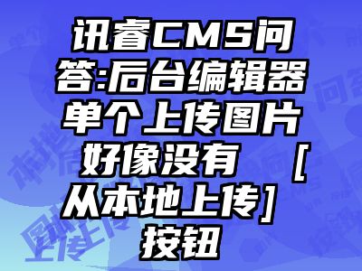 讯睿CMS问答:后台编辑器单个上传图片 好像没有  [从本地上传] 按钮