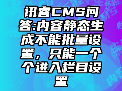 讯睿CMS问答:内容静态生成不能批量设置，只能一个个进入栏目设置