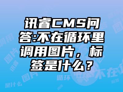 讯睿CMS问答:不在循环里调用图片，标签是什么？