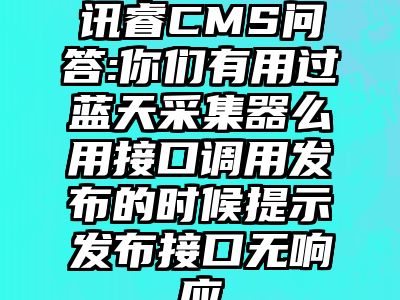 讯睿CMS问答:你们有用过蓝天采集器么用接口调用发布的时候提示发布接口无响应