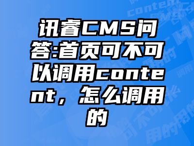 讯睿CMS问答:首页可不可以调用content，怎么调用的