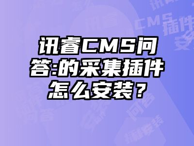 讯睿CMS问答:的采集插件怎么安装？