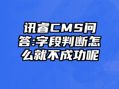 讯睿CMS问答:字段判断怎么就不成功呢