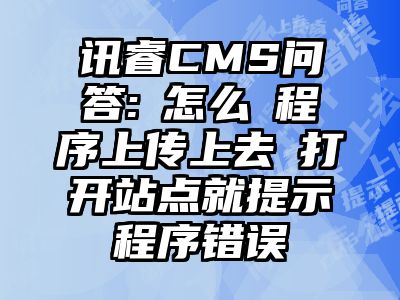 讯睿CMS问答: 怎么 程序上传上去 打开站点就提示程序错误