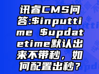 讯睿CMS问答:$inputtime $updatetime默认出来不带秒，如何配置出秒？
