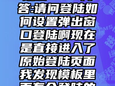 讯睿CMS问答:请问登陆如何设置弹出窗口登陆啊现在是直接进入了原始登陆页面我发现模板里面有个登陆的模板要怎么调