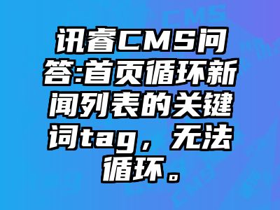 讯睿CMS问答:首页循环新闻列表的关键词tag，无法循环。