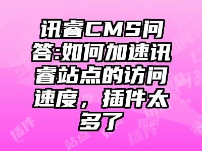 讯睿CMS问答:如何加速讯睿站点的访问速度，插件太多了