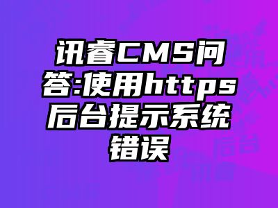 讯睿CMS问答:使用https后台提示系统错误