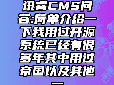 讯睿CMS问答:简单介绍一下我用过开源系统已经有很多年其中用过帝国以及其他一