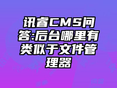 讯睿CMS问答:后台哪里有类似于文件管理器