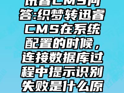 讯睿CMS问答:织梦转迅睿CMS在系统配置的时候，连接数据库过程中提示识别失败是什么原因