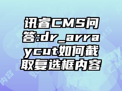 讯睿CMS问答:dr_arraycut如何截取复选框内容