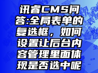 讯睿CMS问答:全局表单的复选框，如何设置让后台内容管理里面体现是否选中呢