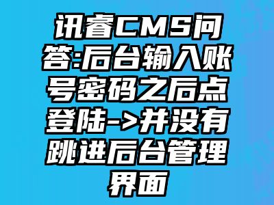 讯睿CMS问答:后台输入账号密码之后点登陆->并没有跳进后台管理界面