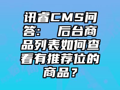 讯睿CMS问答:  后台商品列表如何查看有推荐位的商品？