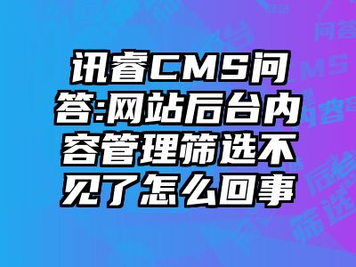 讯睿CMS问答:网站后台内容管理筛选不见了怎么回事