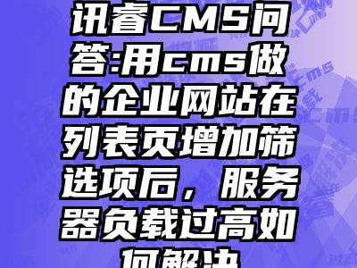 讯睿CMS问答:用cms做的企业网站在列表页增加筛选项后，服务器负载过高如何解决