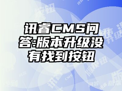 讯睿CMS问答:版本升级没有找到按钮