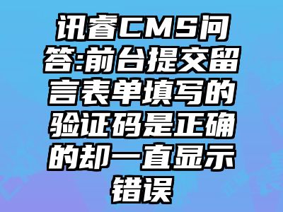 讯睿CMS问答:前台提交留言表单填写的验证码是正确的却一直显示错误