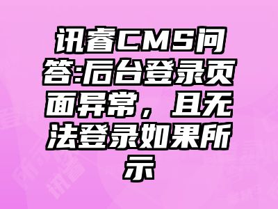讯睿CMS问答:后台登录页面异常，且无法登录如果所示