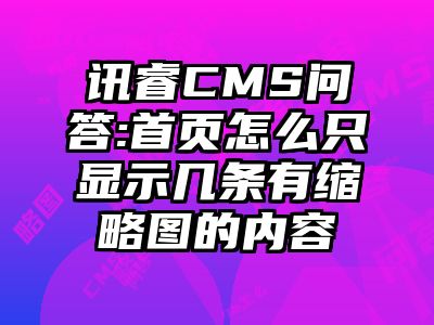 讯睿CMS问答:首页怎么只显示几条有缩略图的内容