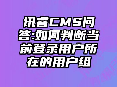 讯睿CMS问答:如何判断当前登录用户所在的用户组