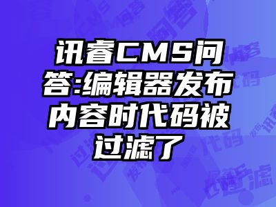 讯睿CMS问答:编辑器发布内容时代码被过滤了