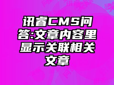 讯睿CMS问答:文章内容里显示关联相关文章