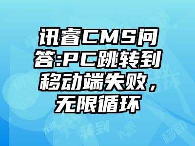 讯睿CMS问答:PC跳转到移动端失败，无限循环