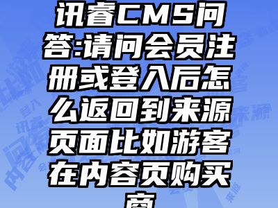 讯睿CMS问答:请问会员注册或登入后怎么返回到来源页面比如游客在内容页购买商